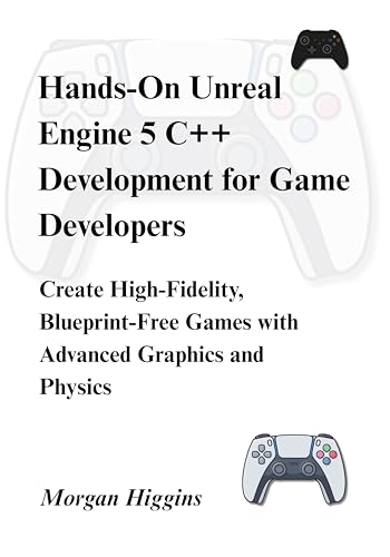 Hands-On Unreal Engine 5 C++ Development for Game Developers: Create High-Fidelity, Blueprint-Free Games with Advanced Graphics and Physics (CodeQuest: Game Engines Unlocked)