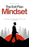 The Exit Plan Mindset: Why Thinking About Leaving Gives You Power—Even If You Never Do (English Edition)