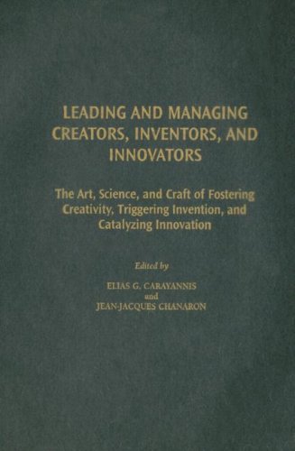 Leading And Managing Creators, Inventors, And Innovators: The Art, Science, And Craft of Fostering Creativity, Triggering Invention, And Catalyzing Innovation (Technology, Innovation, and Knowledge Management)