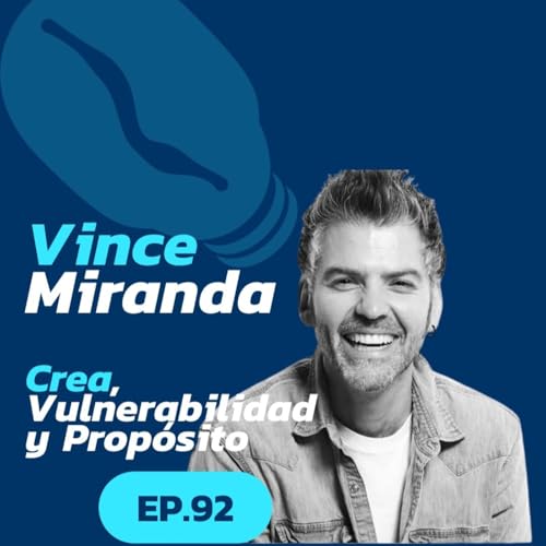 92: Crear, Vulnerabilidad y Prop&oacute;sito | Vince Miranda