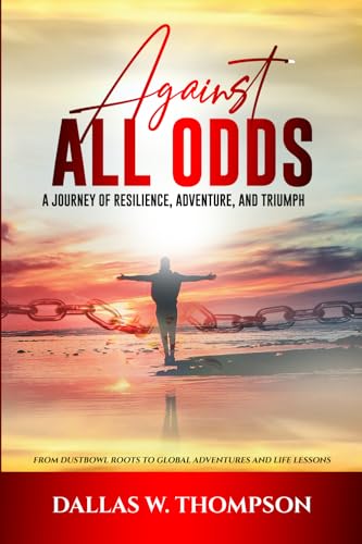 Against All Odds: A Journey of Resilience, Adventure, and Triumph: From Dust Bowl Roots to Global Adventures and Life Lessons (Memoirs and Biographies)