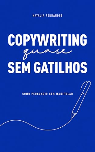 Copywriting (quase) sem gatilhos: Como persuadir sem manipular - Fernandes, Natalia