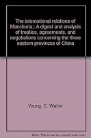 The international relations of Manchuria;: A digest and analysis of treaties, agreements, and negotiations concerning the three eastern provinces of China 040407071X Book Cover