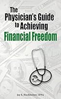 The Physician's Guide to Achieving Financial Freedom 1502583313 Book Cover