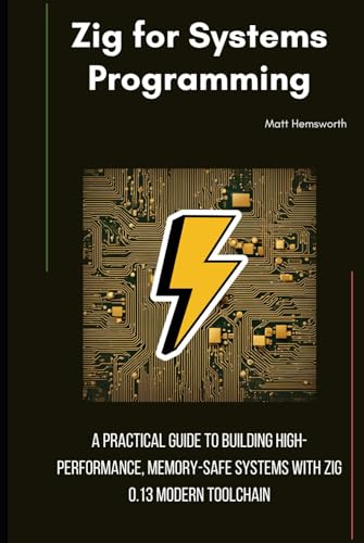 Zig for Systems Programming: A Practical Guide to Building High-Performance, Memory-Safe Systems with Zig 0.13 Modern Toolchain
