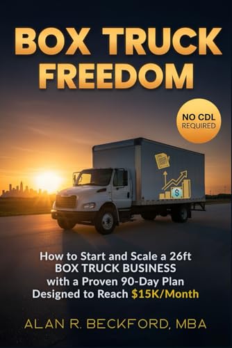 Box Truck Freedom: How to Start and Scale a 26ft Box Truck Business Without a CDL, with a Proven 90-Day Plan Designed to Reach $15K/Month