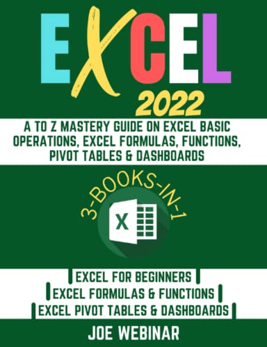 EXCEL 2022: THREE BOOKS-IN-ONE: A TO Z MASTERY GUIDE ON EXCEL BASIC OPERATIONS, EXCEL FORMULAS, FUNCTIONS, PIVOT TABLES & DASHBOARDS (EXCEL 2022 MASTERY GUIDE)