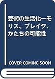 芸術の生活化: モリス、ブレイク、かたちの可能性