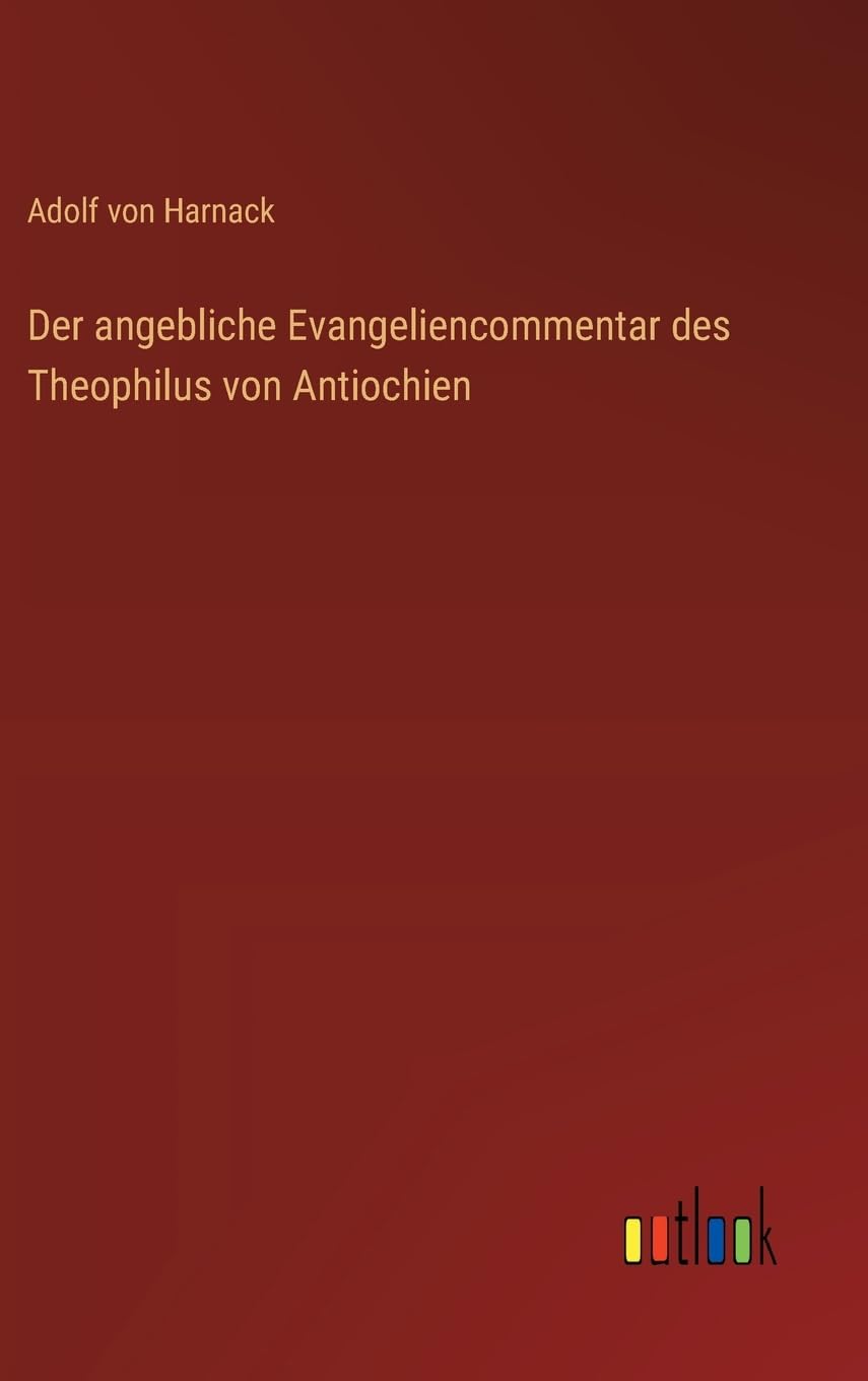 Der angebliche Evangeliencommentar des Theophilus von Antiochien