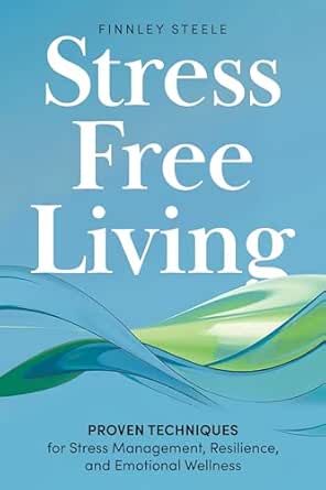 Stress Free Living: Proven Techniques for Stress Management, Resi...
