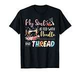 My Soul Is Fed With Needle And Thread Funny Quilting T-Shirt