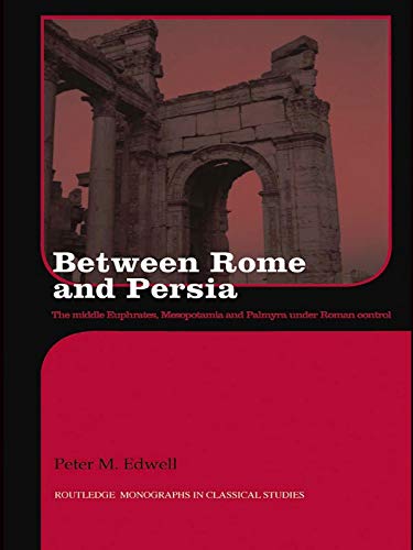 Between Rome and Persia: The Middle Euphrates, Mesopotamia and Palmyra Under Roman Control (Routledge Monographs in Classical Studies)
