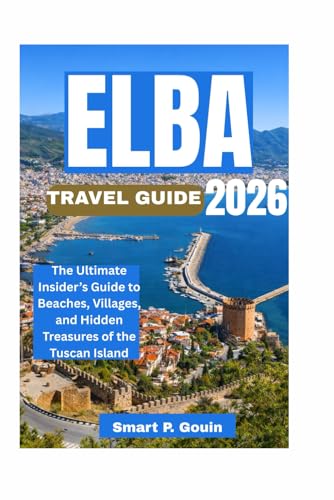 ELBA TRAVEL GUIDE 2026: The Ultimate Insider’s Guide to Beaches, Villages, and Hidden Treasures of the Tuscan Island
