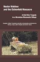 Nestor Makhno and the Eichenfeld Massacre: A Civil War Tragedy in a Ukrainian Mennonite Village 1894710460 Book Cover