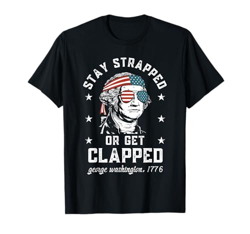 Stay strapped or get clapped, George Washington,4th of July T-Shirt