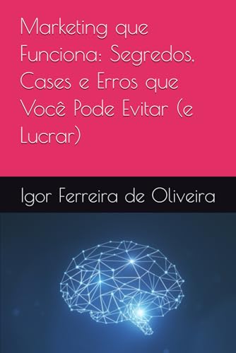 Marketing que Funciona: Segredos, Cases e Erros que Você Pode Evi...