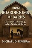 From Boardrooms to Barns: Leadership, Stewardship, and T he Wisdom of Horses