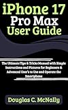 iPhone 17 Pro Max User Guide: The Ultimate Tips & Tricks Manual with Simple Instructions and Pictures for Beginners & Advanced User’s to Use and Operate the Smartphone
