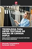  TECNOLOGIA PARA OBTER TEXTURAS DE MALHA DE CAMADA DUPLA: PARA A PARTE SUPERIOR DO CALÇADO COM BASE EM TEXTURAS COMPLEXAS