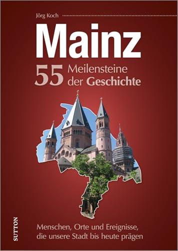 Mainz. 55 Meilensteine der Geschichte: Menschen, Orte und Ereignisse, die unsere Stadt bis heute prägen: Historische Fotos der Höhe- und Wendepunkte deutscher Zeitgeschichte.