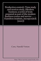 Production control;: Time study and motion study, (Modern business; a series of texts prepared as part of the modern business course and service ... ... Hamilton institute, incorporated.  [xxxv]) B0007F98AG Book Cover