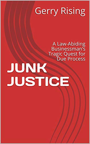 JUNK JUSTICE : A Law-Abiding Businessman’s Tragic Quest for Due Process