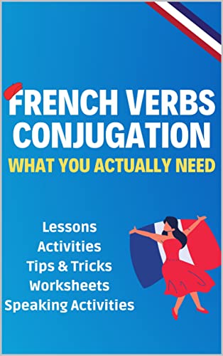 French Verbs Conjugation. What You Actually Need: French Verbs and Verb Tenses Lesson plans, Tips & Tricks, Activities, Worksheets and Speaking activities For Beginners (English Edition)