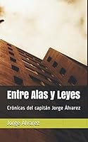 Entre Alas y Leyes: Crónicas del capitán Jorge Álvarez (Spanish Edition) B08KJGW57N Book Cover