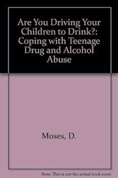 Are You Driving Your Children To Drink?: Coping With Teenage Alcohol And Drug Abuse