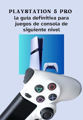 PlayStation 5 Pro: la guía definitiva para juegos de consola de siguiente nivel: Liberando la potencia, el rendimiento y el potencial del sistema de juegos más avanzado de Sony