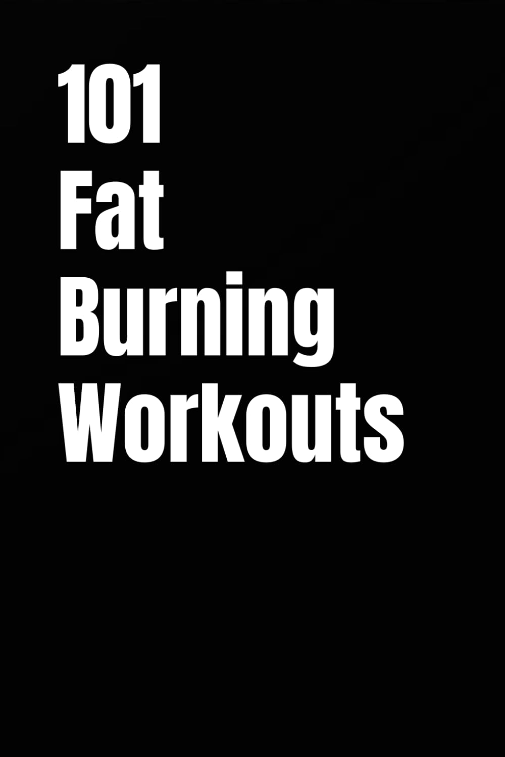 101 Fat-Burning Workouts: Build Muscle, Burn More Calories, and Get Stronger with Dumbbells and Kettlebells (The 101 Workout Series)