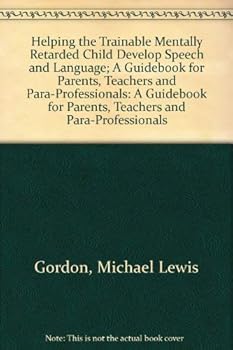 Helping the Trainable Mentally Retarded Child Develop Speech and Language; A Guidebook for Parents, Teachers and Para-Professionals: A Guidebook for Parents, Teachers and Para-Professionals