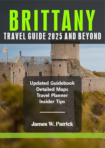 BRITTANY TRAVEL GUIDE 2025 AND BEYOND (Cityscape Chronicles Book 69)