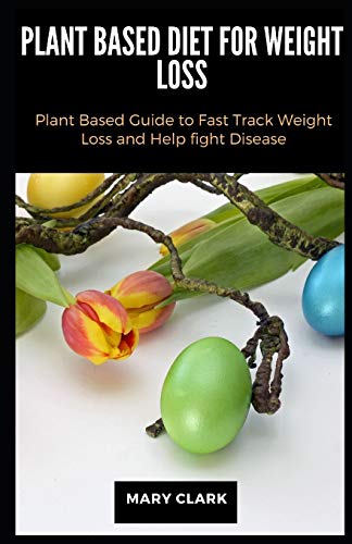 Image of Plant Based Diet for Weight Loss: Plant Based Guide to Fast Track Weight Loss and Help fight Disease