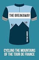 The Breakaway - Cycling The Mountains of the Tour de France 1503009459 Book Cover