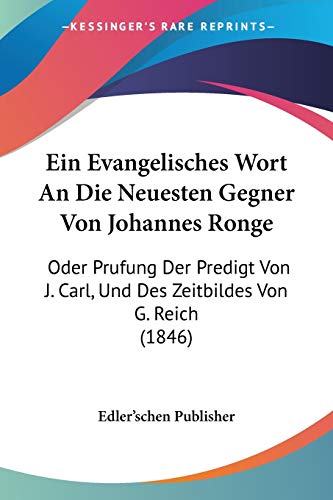Ein Evangelisches Wort An Die Neuesten Gegner Von Johannes Ronge: Oder Prufung Der Predigt Von J. Carl, Und Des Zeitbildes Von G. Reich (1846) (German Edition)