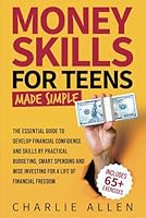 Money Skills For Teens Made Simple: The Essential Guide to Develop Financial Confidence and Skills by Practical Budgeting, Smart Spending and Wise Investing for a Life of Financial Freedom B0DG95ZWHX Book Cover