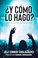 ¿Y Cómo lo Hago?... Una Vida en Adoración (Spanish Edition) B0D9SW9VQ5 Book Cover
