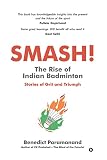 SMASH! The Rise of Indian Badminton : Stories of Grit and Triumph (English Edition)