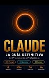 CLAUDE: La Guía Definitiva: De Principiante a Profesional — Domina la IA más Poderosa con +200 Prompts, Ejercicios Prácticos y 6 Modelos para Generar Ingresos Reales (La Biblia de la IA — SaberZen)