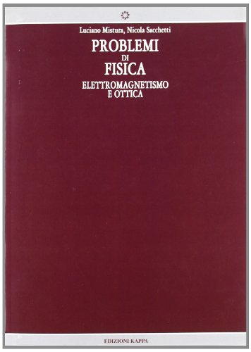 Problemi Di Fisica. Elettromagnetismo E Ottica