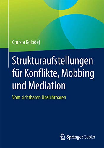 Strukturaufstellungen für Konflikte, Mobbing und Mediation: Vom sichtbaren Unsichtbaren Strukturaufstellungen für Konflikte, Mobbing und Mediation: Vom sichtbaren Unsichtbaren