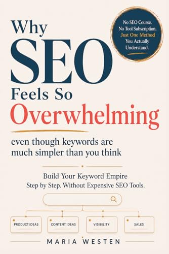 Why SEO Feels So Overwhelming: Even Though Keywords Are Much Simpler Than You Think: Build Your Keyword Empire Step by Step. Without Expensive SEO Tools.