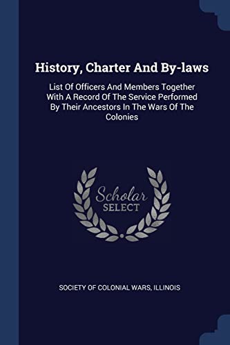History, Charter And By-laws: List Of Officers And Members Together With A Record Of The Service Performed By Their Ancestors In The Wars Of The Colonies