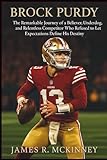 Brock Purdy: The Remarkable Journey of a Believer, Underdog, and Relentless Competitor Who Refused to Let Expectations Define His Destiny