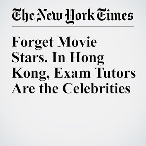 Forget Movie Stars. In Hong Kong, Exam Tutors Are the Celebrities cover art