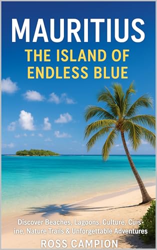 Mauritius: The Island of Endless Blue: Discover Beaches, Lagoons, Culture, Cuisine, Nature Trails & Unforgettable Adventures