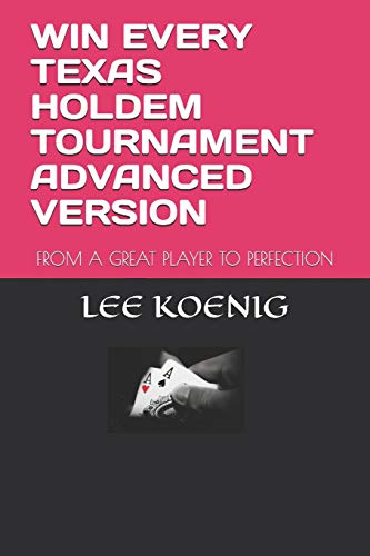 WIN EVERY TEXAS HOLDEM TOURNAMENT ADVANCED VERSION: FROM A GREAT PLAYER TO PERFECTION