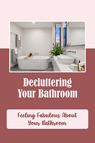 Decluttering Your Bathroom: Feeling Fabulous About Your Bathroom