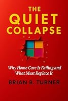 The Quiet Collapse: Why Home Care Is Failing and What Must Replace It 1971050008 Book Cover